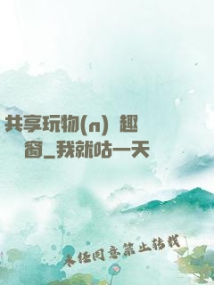 共享玩物(n)筆趣閣無彈窗