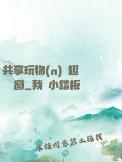 共享玩物(n)筆趣閣無彈窗