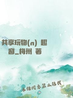 共享玩物(n)筆趣閣無彈窗