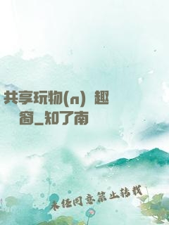共享玩物(n)筆趣閣無彈窗