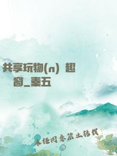共享玩物(n)筆趣閣無彈窗