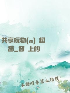 共享玩物(n)筆趣閣無彈窗