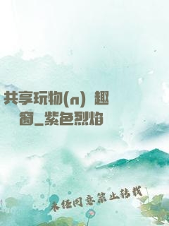 共享玩物(n)筆趣閣無彈窗