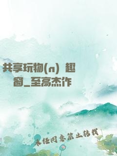 共享玩物(n)筆趣閣無彈窗