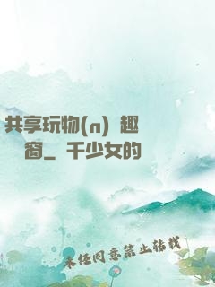 共享玩物(n)筆趣閣無彈窗