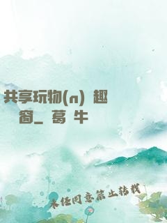 共享玩物(n)筆趣閣無彈窗