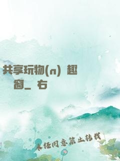 共享玩物(n)筆趣閣無彈窗
