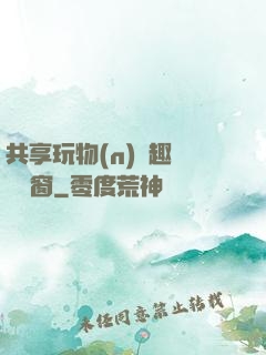 共享玩物(n)筆趣閣無彈窗