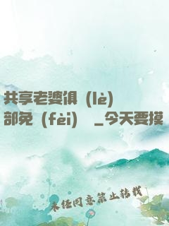 共享老婆俱樂(lè)部免費(fèi)閱讀