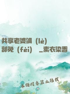 共享老婆俱樂(lè)部免費(fèi)閱讀