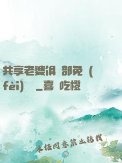 共享老婆俱樂部免費(fèi)閱讀