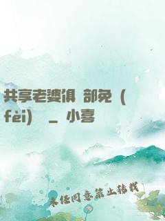 共享老婆俱樂部免費(fèi)閱讀