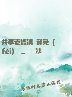 共享老婆俱樂部免費(fèi)閱讀
