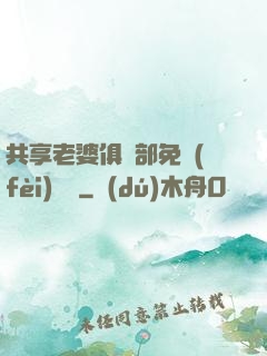 共享老婆俱樂部免費(fèi)閱讀