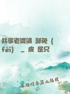 共享老婆俱樂部免費(fèi)閱讀