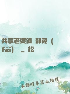 共享老婆俱樂部免費(fèi)閱讀
