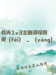 共夫1v3主角傅琛周免費(fèi)閱讀