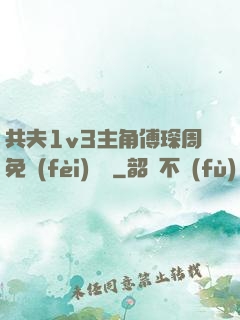 共夫1v3主角傅琛周免費(fèi)閱讀