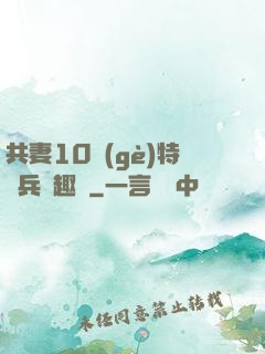 共妻10個(gè)特種兵筆趣閣