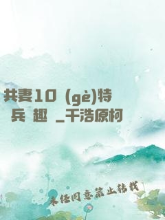共妻10個(gè)特種兵筆趣閣