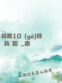 共妻10個(gè)特種兵筆趣閣