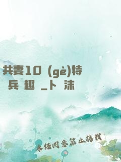 共妻10個(gè)特種兵筆趣閣