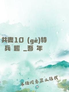 共妻10個(gè)特種兵筆趣閣