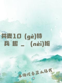 共妻10個(gè)特種兵筆趣閣