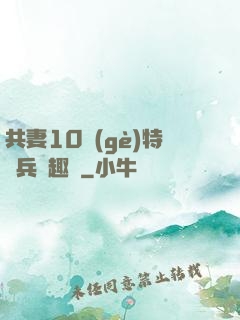 共妻10個(gè)特種兵筆趣閣