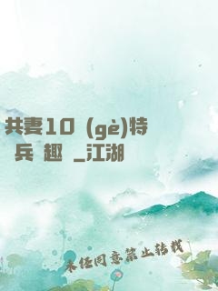 共妻10個(gè)特種兵筆趣閣