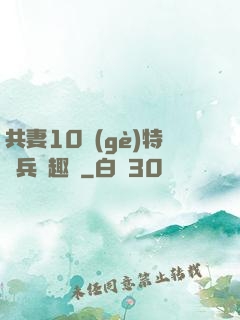 共妻10個(gè)特種兵筆趣閣