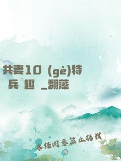 共妻10個(gè)特種兵筆趣閣