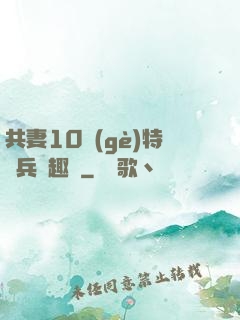 共妻10個(gè)特種兵筆趣閣