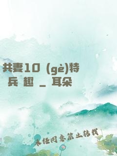 共妻10個(gè)特種兵筆趣閣