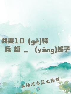 共妻10個(gè)特種兵筆趣閣