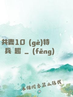 共妻10個(gè)特種兵筆趣閣