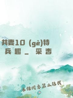共妻10個(gè)特種兵筆趣閣
