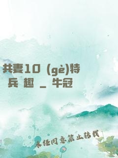 共妻10個(gè)特種兵筆趣閣