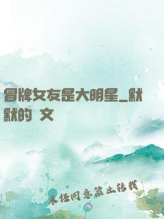 冒牌女友是大明星