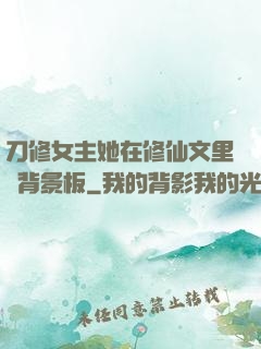 刀修女主她在修仙文里當背景板