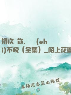 初次愛你，為時(shí)不晚（全集）