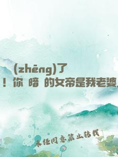 別爭(zhēng)了！你們暗戀的女帝是我老婆
