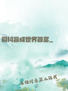 刷抖音成世界首富