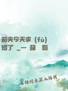 前夫今天求復(fù)婚了嗎