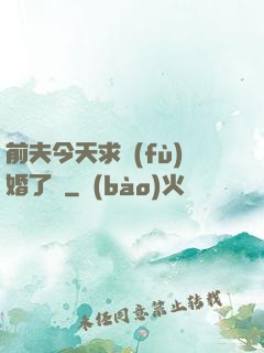 前夫今天求復(fù)婚了嗎