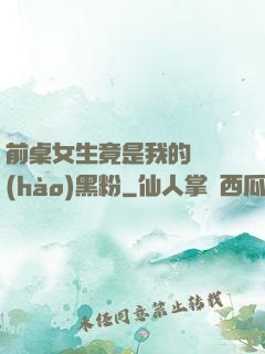 前桌女生竟是我的頭號(hào)黑粉