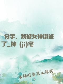 剛分手，我被女神倒追了