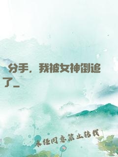 剛分手，我被女神倒追了