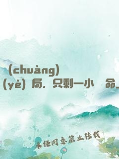 創(chuàng)業(yè)開局，只剩一小時壽命