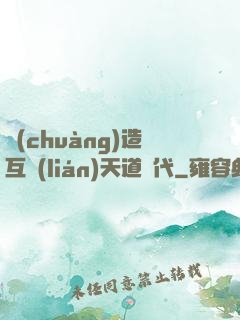 創(chuàng)造互聯(lián)天道時代